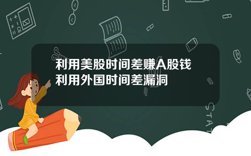 利用美股时间差赚A股钱 利用外国时间差漏洞